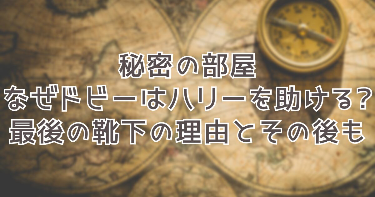 秘密の部屋なぜドビーはハリーを助ける?最後の靴下の理由とその後も