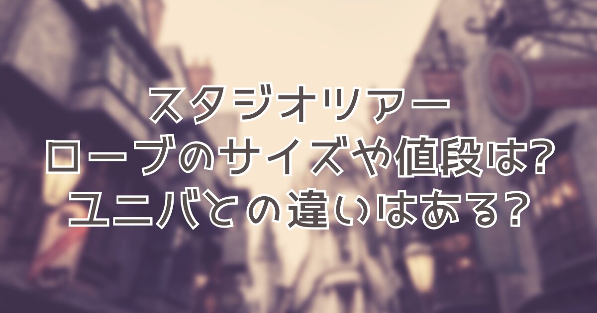 ハリポタツアーローブのサイズや値段まとめ!USJとの違いはある 