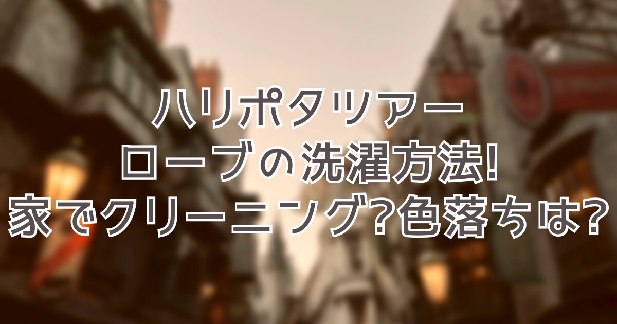 ハリポタツアーローブの洗濯方法!家でクリーニングできる?色落ちは